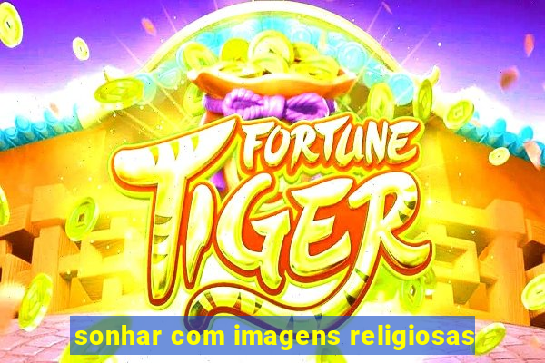 sonhar com imagens religiosas